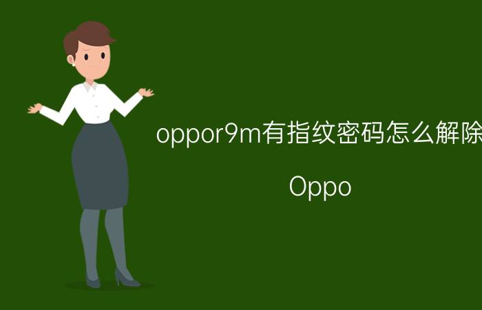 oppor9m有指纹密码怎么解除 Oppo r九m手机怎么录指纹？